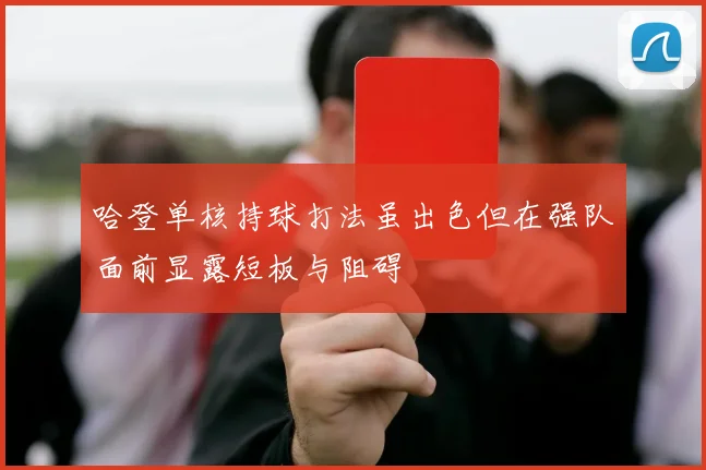 哈登单核持球打法虽出色但在强队面前显露短板与阻碍