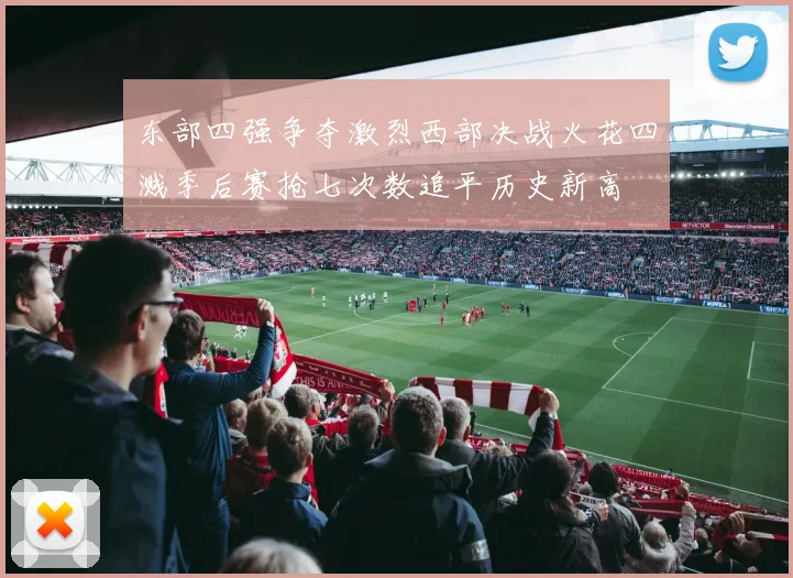 东部四强争夺激烈西部决战火花四溅季后赛抢七次数追平历史新高