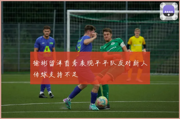 徐彬留洋首秀表现平平队友对新人传球支持不足