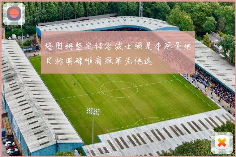 塔图姆坚定信念波士顿是夺冠圣地目标明确唯有冠军无他选