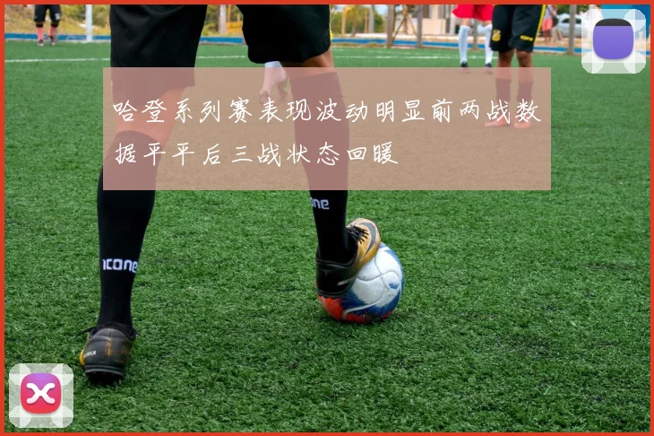 哈登系列赛表现波动明显前两战数据平平后三战状态回暖