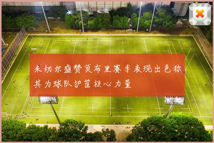 米切尔盛赞莫布里赛季表现出色称其为球队护筐核心力量