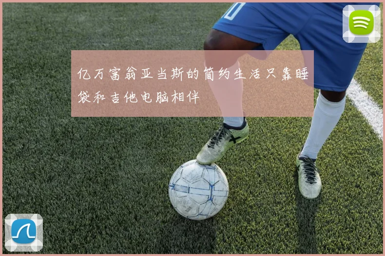 亿万富翁亚当斯的简约生活只靠睡袋和吉他电脑相伴