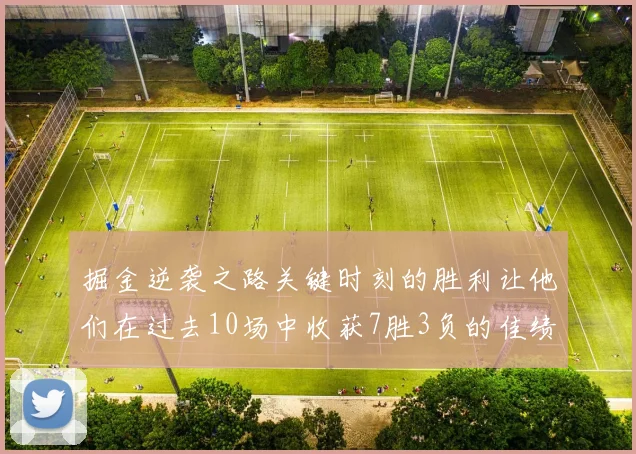掘金逆袭之路关键时刻的胜利让他们在过去10场中收获7胜3负的佳绩