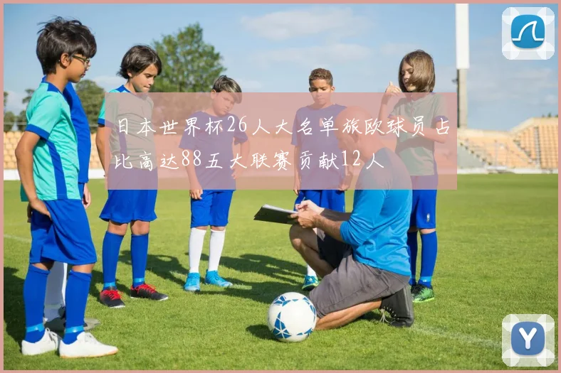 日本世界杯26人大名单旅欧球员占比高达88五大联赛贡献12人