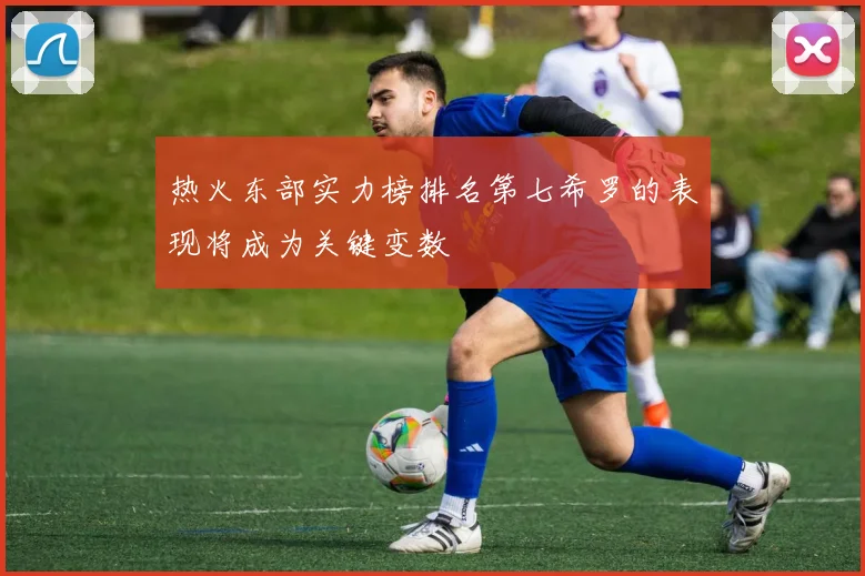 热火东部实力榜排名第七希罗的表现将成为关键变数