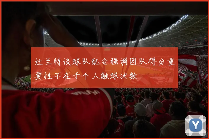 杜兰特谈球队配合强调团队得分重要性不在于个人触球次数
