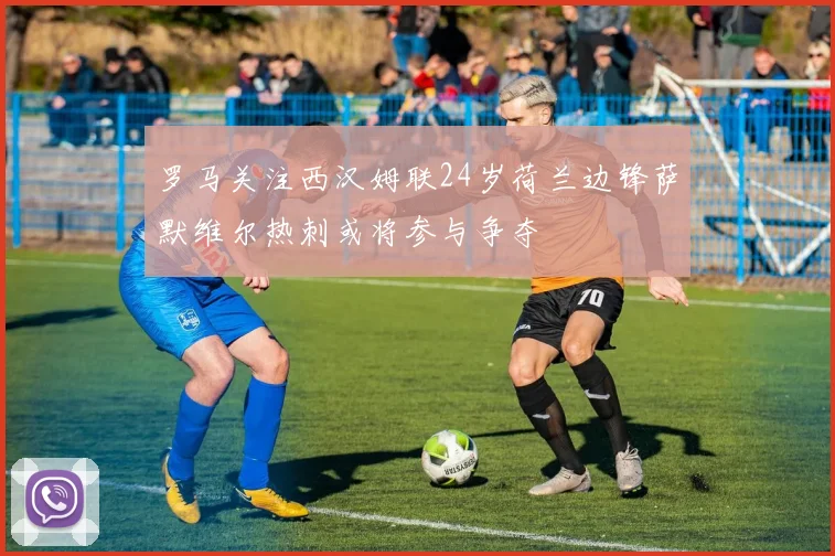 罗马关注西汉姆联24岁荷兰边锋萨默维尔热刺或将参与争夺
