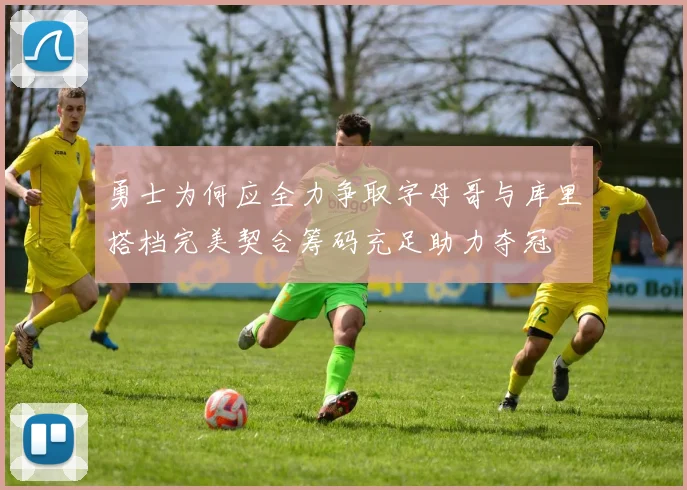 勇士为何应全力争取字母哥与库里搭档完美契合筹码充足助力夺冠